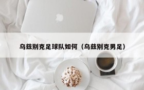 乌兹别克足球队如何(乌兹别克男足)