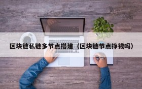 区块链私链多节点搭建(区块链节点挣钱吗)