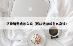 区块链游戏怎么卖（区块链游戏怎么卖钱）