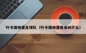 叶卡捷琳堡足球队(叶卡捷琳堡原来叫什么)
