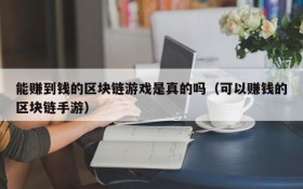 能赚到钱的区块链游戏是真的吗(可以赚钱的区块链手游)