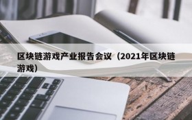 区块链游戏产业报告会议（2021年区块链游戏）