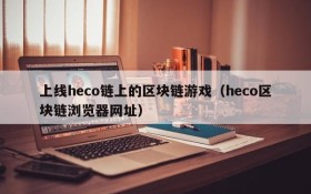 上线heco链上的区块链游戏(heco区块链浏览器网址)