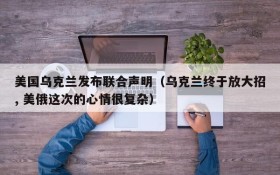 美国乌克兰发布联合声明(乌克兰终于放大招, 美俄这次的心情很复杂)