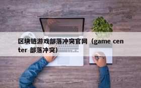 区块链游戏部落冲突官网(game center 部落冲突)