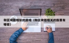 和区块链相似的游戏（和区块链相关的股票有哪些）