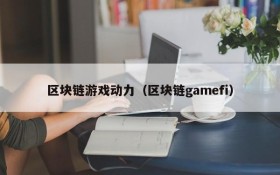 区块链游戏动力(区块链gamefi)