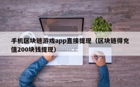 手机区块链游戏app直接提现(区块链得充值200块钱提现)