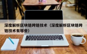 深度解析区块链跨链技术（深度解析区块链跨链技术有哪些）