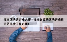 海南区块链游戏大赛(海南省实施区块链应用示范揭榜工程方案)