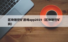 区块链挖矿游戏app2019(区块链挖矿网)