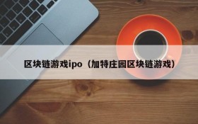 区块链游戏ipo(加特庄园区块链游戏)