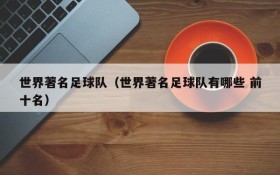 世界著名足球队(世界著名足球队有哪些 前十名)