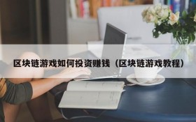 区块链游戏如何投资赚钱（区块链游戏教程）