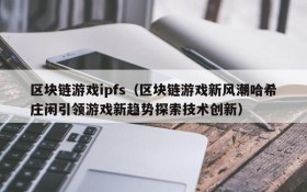 区块链游戏ipfs（区块链游戏新风潮哈希庄闲引领游戏新趋势探索技术创新）