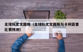 足球队尤文图斯(足球队尤文图斯与卡利亚里比赛预测)