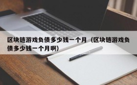 区块链游戏负债多少钱一个月(区块链游戏负债多少钱一个月啊)