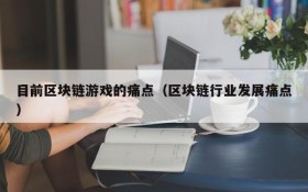目前区块链游戏的痛点（区块链行业发展痛点）