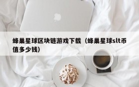 蜂巢星球区块链游戏下载(蜂巢星球slt币值多少钱)