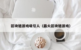 区块链游戏吸引人（最火区块链游戏）