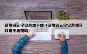 区块链元宇宙游戏下载（区块链元宇宙游戏可以用手机玩吗）