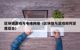 区块链游戏与电魂网络（区块链与游戏如何深度结合）