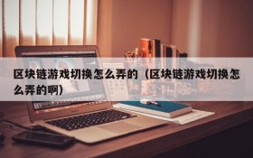 区块链游戏切换怎么弄的(区块链游戏切换怎么弄的啊)