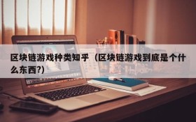 区块链游戏种类知乎（区块链游戏到底是个什么东西?）