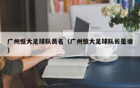 广州恒大足球队员名（广州恒大足球队长是谁）