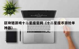 区块链游戏十二星座官网(十二星座币游抢单神器)