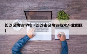 长沙区块链学校(长沙市区块链技术产业园区)