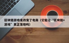 区块链游戏竟改变了电商(它能让“区块链+游戏”真正落地吗)