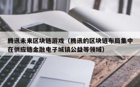 腾讯未来区块链游戏（腾讯的区块链布局集中在供应链金融电子城镇公益等领域）