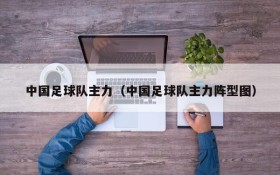 中国足球队主力（中国足球队主力阵型图）