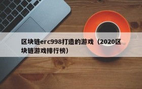 区块链erc998打造的游戏(2020区块链游戏排行榜)