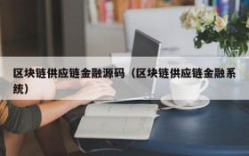 区块链供应链金融源码(区块链供应链金融系统)