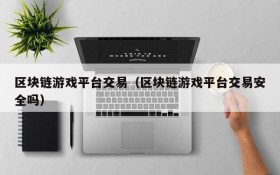区块链游戏平台交易（区块链游戏平台交易安全吗）