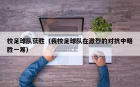 校足球队获胜（我校足球队在激烈的对抗中略胜一筹）