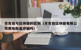 贝克链与区块链的区别(贝克链区块链有限公司原始股是诈骗吗)
