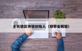 全民链区块链创始人(郑宇全民链)