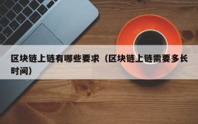 区块链上链有哪些要求(区块链上链需要多长时间)