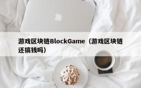 游戏区块链BlockGame（游戏区块链还搞钱吗）