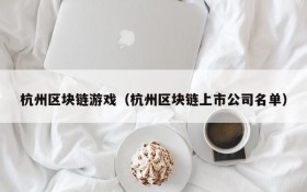 杭州区块链游戏(杭州区块链上市公司名单)