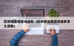 区块链逃跑游戏退款（区块链逃跑游戏退款多久到账）