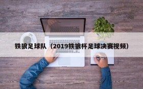 铁狼足球队(2019铁狼杯足球决赛视频)