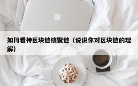 如何看待区块链核聚链(说说你对区块链的理解)