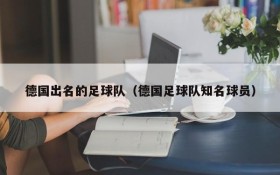 德国出名的足球队(德国足球队知名球员)