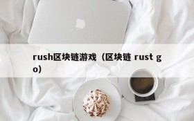 rush区块链游戏（区块链 rust go）