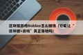 区块链游戏Roblox怎么赚钱（它能让“区块链+游戏”真正落地吗）