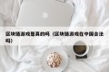 区块链游戏是真的吗（区块链游戏在中国合法吗）